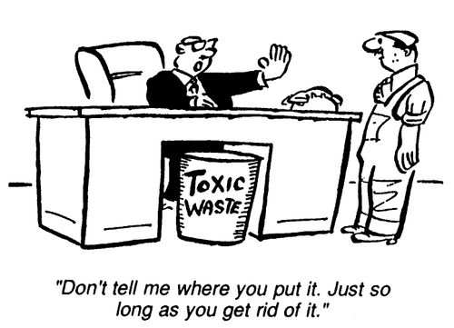 Toxic Waste - "Don't tell me where you put it.  Just so long as you got rid of it."