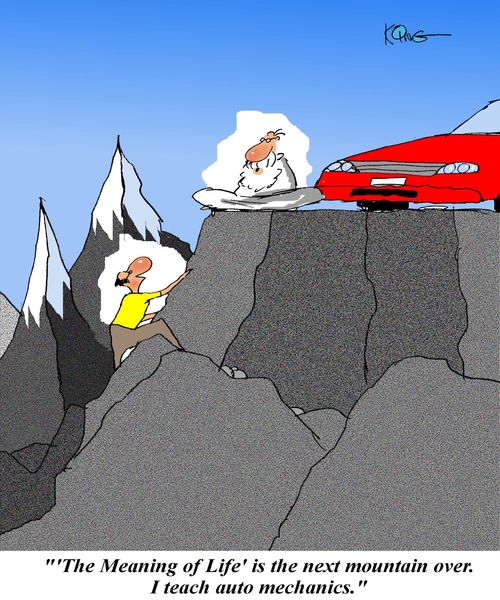 ''Meaning of Life' is the next mountain over.  I teach auto mechanics.'