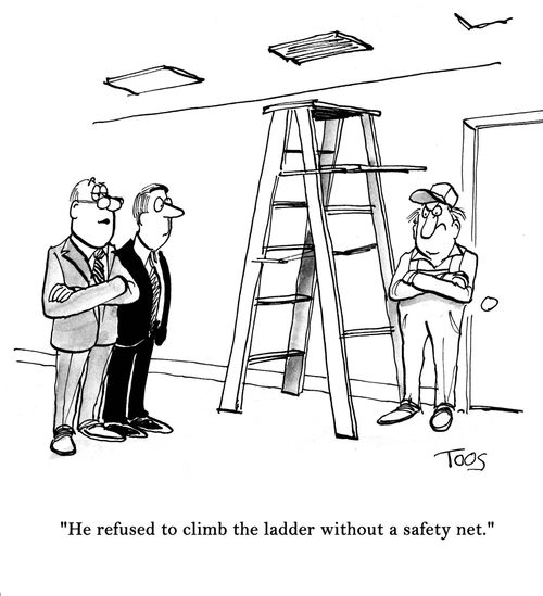 'He refused to climb the ladder without a safety net.'