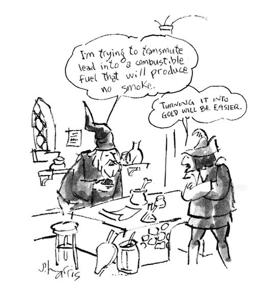 'I'm trying to transmute lead into a combustible fuel that will produce no smoke.'  'Turning it into gold will be easier.'