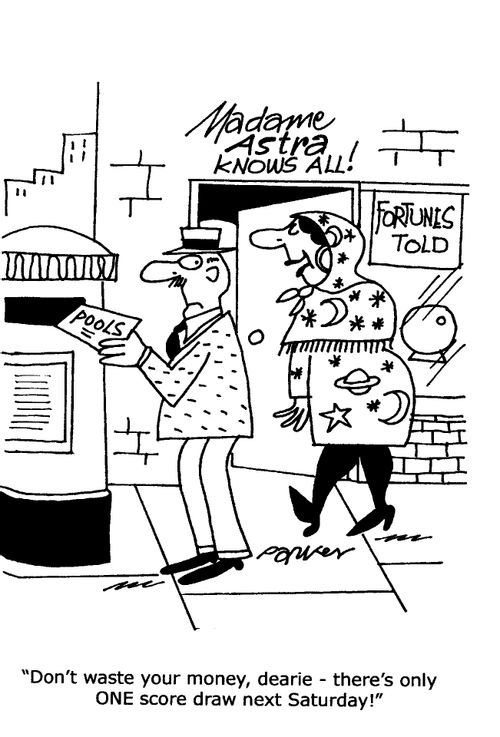 "Don't waste your money,dearie-there's only one score draw next Saturday!"