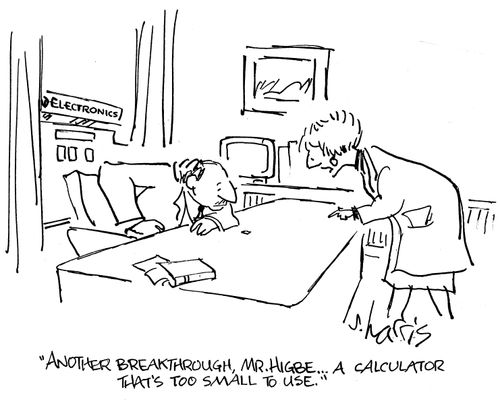 'Another breakthrough, Mr. Higbe...A calculator that's too small to use.'
