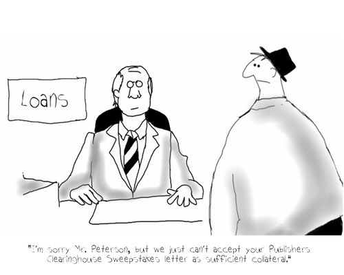 'I'm sorry Mr. Peterson, but we just can't accept your Publishers Clearinghouse Sweepstakes letter as sufficient collateral.'