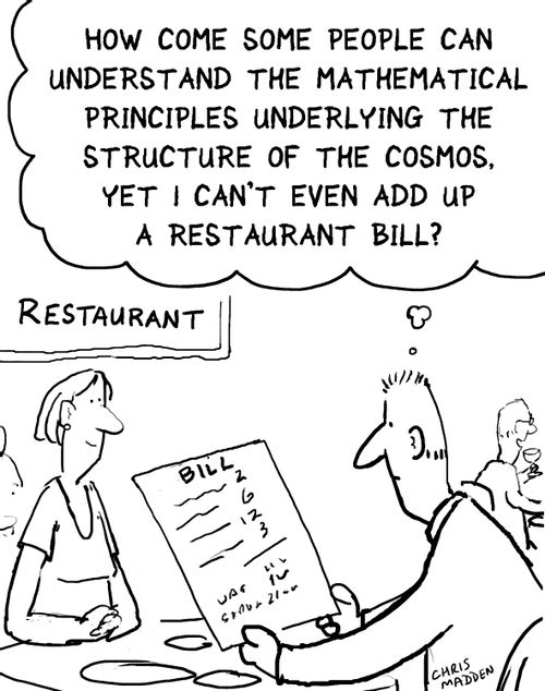 'How come some people can understand the mathematical principals underlying the structure of the cosmos. Yet I can't even add up a restaurant bill?'