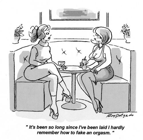 'It's been so long since I've been laid I hardly remember how to fake an orgasm.'