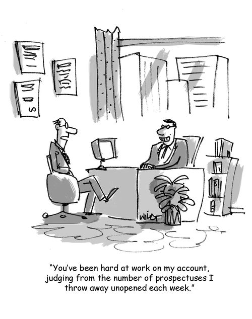 'You've been hard at work on my account, judging from the number of prospectuses I throw away unopened each week.'