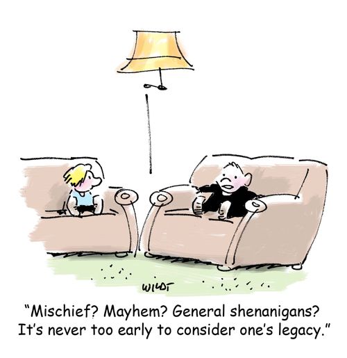 'Mischief? Mayhem? General shenanigans? It's never too early to consider one's legacy.'