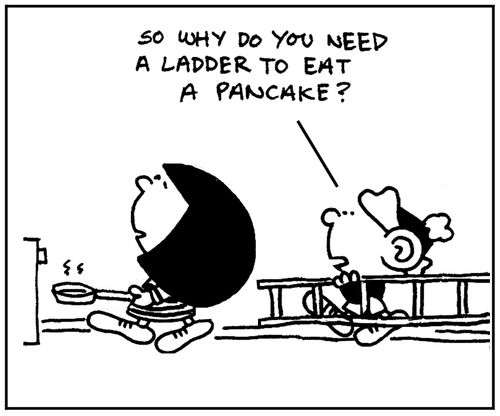 'So why do you need a ladder to eat a pancake'