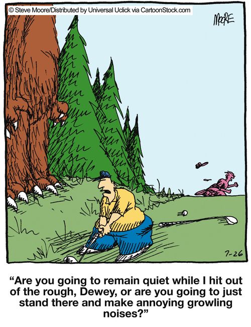 'Are you going to remain quiet while I hit out of the rough, Dewey, or are you going to just stand there and make annoying growling noises?'