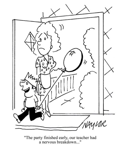 'The party finished early, our teacher had a nervous breakdown.'
