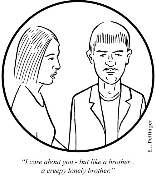 'I care about you - but like a brother.. a creepy lonely brother.'