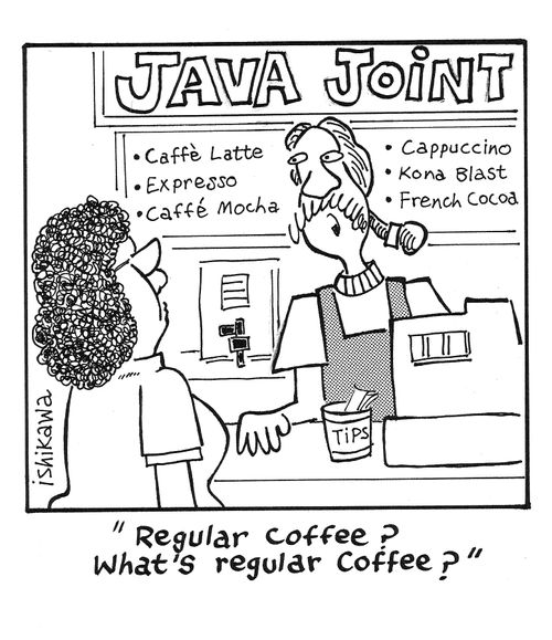 'Regular coffee?  What's regular coffee?'