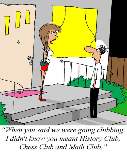 'When you said we were going clubbing, I didn't know you meant History Club, Chess Club and Math Club.'