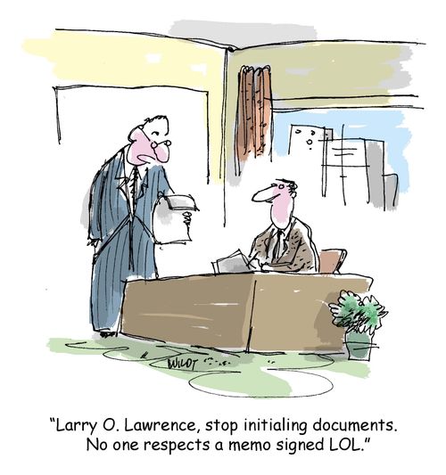 'Larry O Lawrence, stop initialing documents. No one respects a memo signed LOL.'