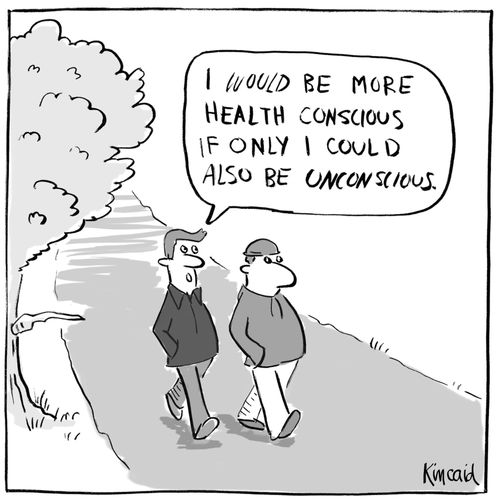 'I would be more health conscious if only I could also be unconscious.'