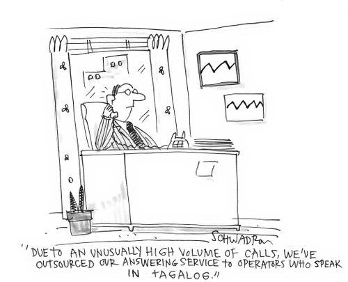 'Due to an unusually high volume of calls, we've outsourced our answering service to operators who speak in tagalog.'