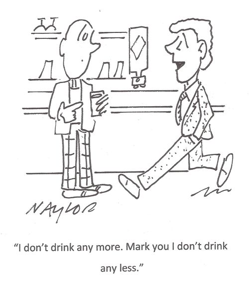 'I don't drink any more. Mark you I don't drink any less.'