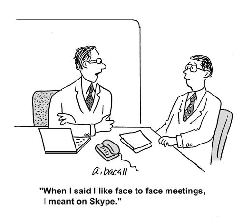 'When I said I like face to face meetings, I meant on Skype.'