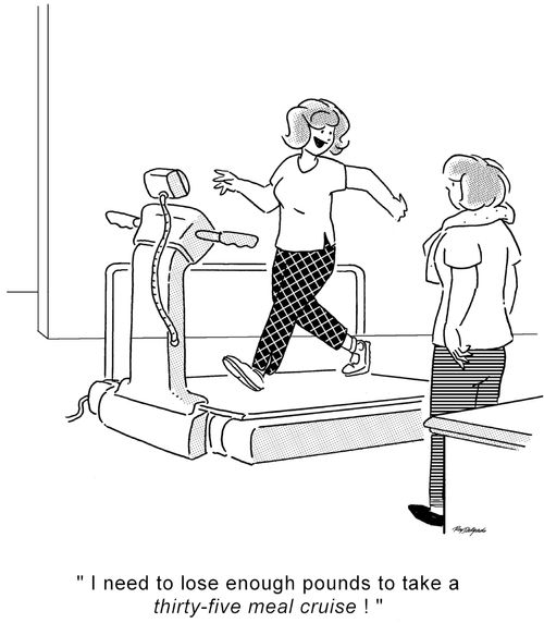 'I need to lose enough pounds to take a thirty-five meal cruise!'