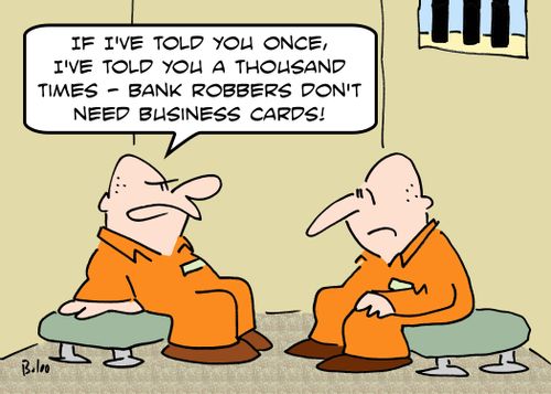 'If I've told you once, I've told you a thousand times -- Bank robbers don't need business cards!'