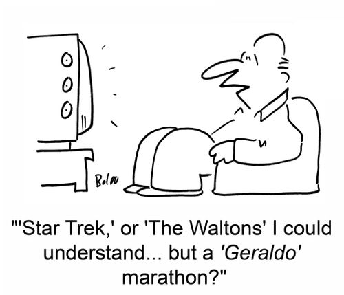 ''Star Trek,' or 'The Waltons' I could understand... but a 'Geraldo' marathon?'