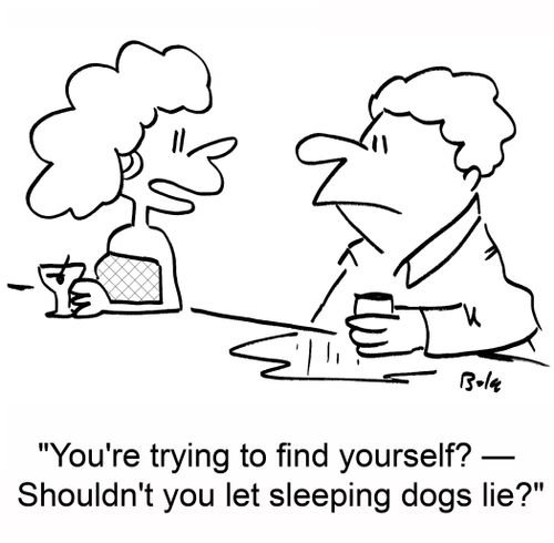 'You're trying to find yourself? -- Shouldn't you let sleeping dogs lie?'