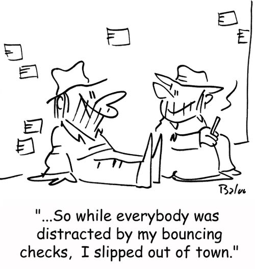 '...So while everybody was distracted by my bouncing checks, I slipped out of town.'