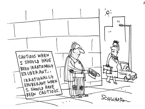 Cautious when I should have been irrationally exuberant...Irrationally exuberant when I should have been cautious.