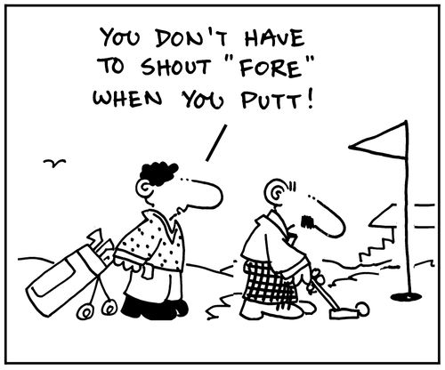 'You don't have to shout fore when you putt.'