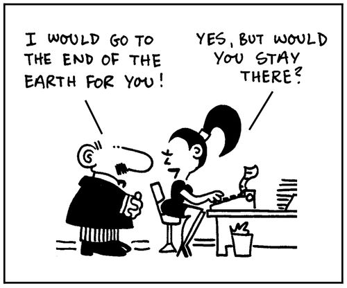'I would go to the end of the world for you.' - 'Yes, but would you stay there?'