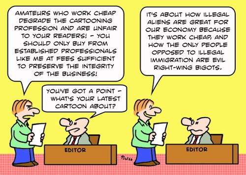 'Amateurs who work cheap degrade the cartooning profession...Illegal aliens are great for our economy because they work cheap....'