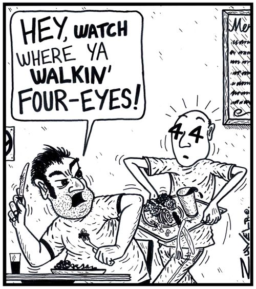 'Hey, watch where ya walkin' four-eyes!'