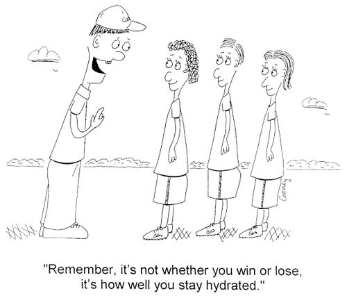 "Remember, it's not whether you win or lose, it's how well you stay hydrated"