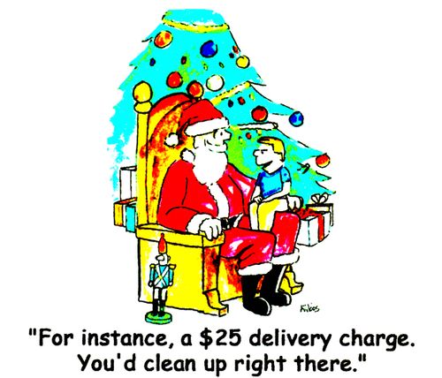 For instance, a $25 delivery charge. You'd clean up right there. 