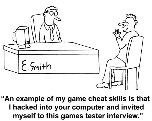"An example of my game cheat skills is that I hacked into your computer and invited myself to this games tester interview."