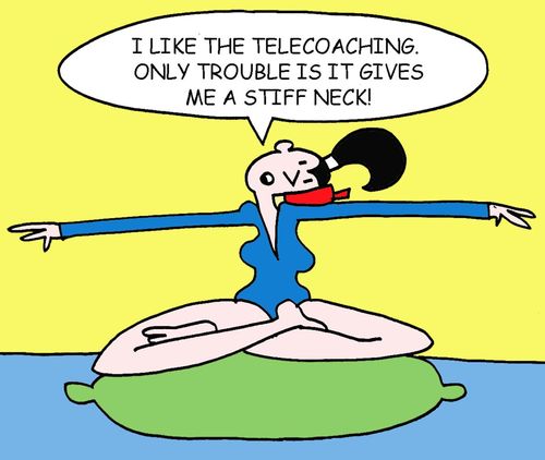 "I like the telecoaching.  Only trouble is it gives me a stiff neck!"