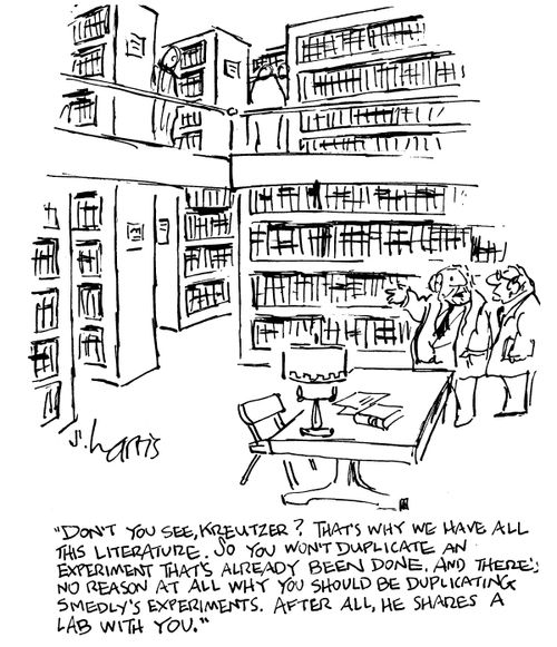 Don't you see, Kreutzer? That's why we have all this literature. So you won't duplicate an experiment that's already been done, and there's no reason at all why you should be duplicating Smedly's experiments. After all, he shares a lab with you.