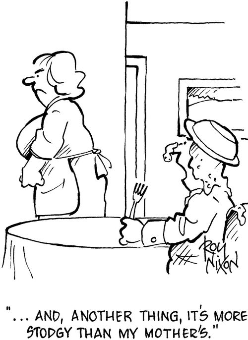 '... and, another thing, it's more stodgy than my mother's.'