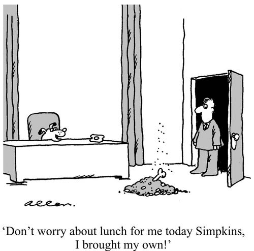 "Don't worry about lunch for me today Simpkins, I brought my own."