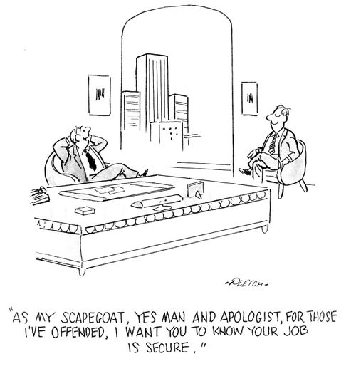 'As my scapegoat, yes man and apologist, for those I've offended, I want you to know your job is secure.'