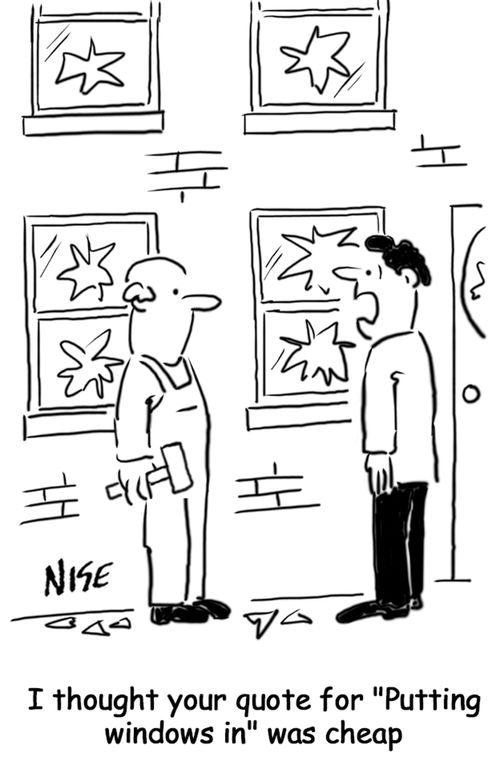 'I thought your quote for 'putting windows in' was cheap.'