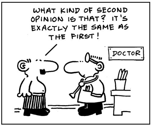 "What kind of second opinion is that? It's exactly the same as the first!"