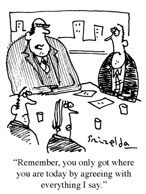 'Remember, you only got where you are today by agreeing with everything I say.'