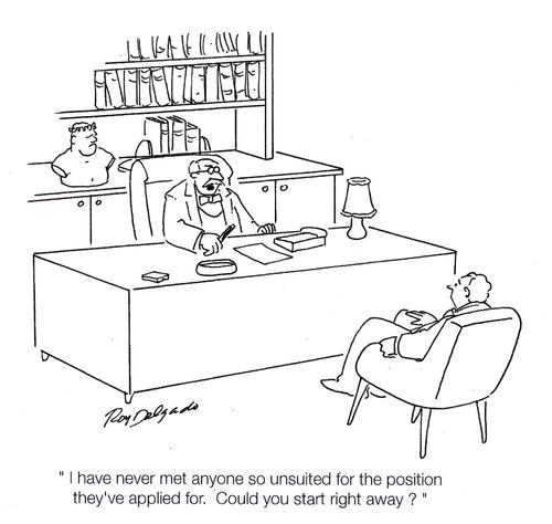 'I have never met anyone so unsuited for the position they've applied for. Could you start right away?'