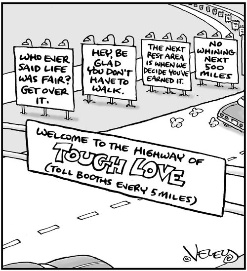 Welcome to the highway of tough love.