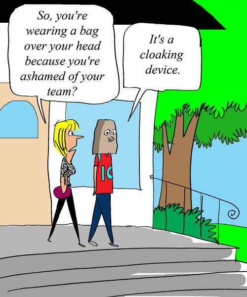 So you're wearing a bag over your head because you're ashamed of your team?'  'It's a cloaking device.'