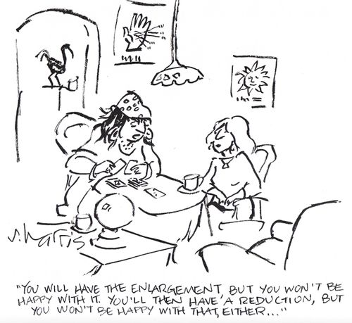 'You will have the enlargement, but you won't be happy with it.  You'll then have a reduction, but you won't be happy with that either....'