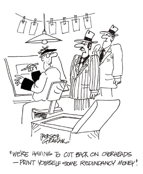 "We're having to cut back on overheads...print yourself some redunancy money."