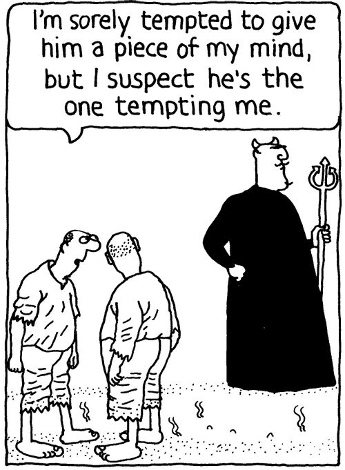 'I'm sorely tempted to give him a piece of my mind, but I suspect he's the one tempting me.'