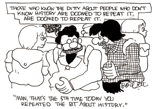 'Those who know the ditty about people who don't know history are doomed to repeat it, are doomed to repeat it.'